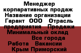 Менеджер корпаративных продаж › Название организации ­ Гарант, ООО › Отрасль предприятия ­ Продажи › Минимальный оклад ­ 100 000 - Все города Работа » Вакансии   . Крым,Приморский